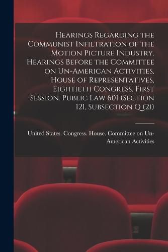 Cover image for Hearings Regarding the Communist Infiltration of the Motion Picture Industry. Hearings Before the Committee on Un-American Activities, House of Representatives, Eightieth Congress, First Session. Public law 601 (section 121, Subsection Q (2))