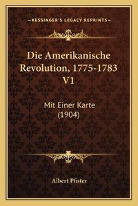 Cover image for Die Amerikanische Revolution, 1775-1783 V1: Mit Einer Karte (1904)