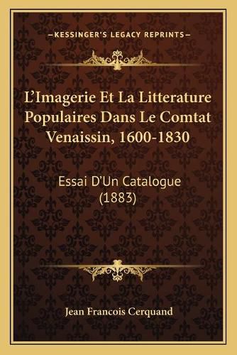 Cover image for L'Imagerie Et La Litterature Populaires Dans Le Comtat Venaissin, 1600-1830: Essai D'Un Catalogue (1883)