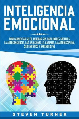 Cover image for Inteligencia Emocional: Como aumentar su EQ, mejorar sus habilidades sociales, la autoconciencia, las relaciones, el carisma, la autodisciplina, ser empatico y aprender PNL