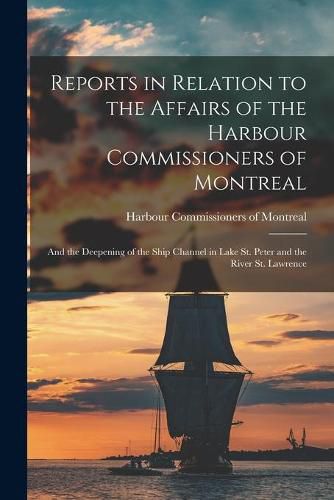 Cover image for Reports in Relation to the Affairs of the Harbour Commissioners of Montreal [microform]: and the Deepening of the Ship Channel in Lake St. Peter and the River St. Lawrence