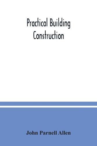 Practical building construction; a handbook for students preparing for the examinations of the Science and Art Department, the Royal Institute of British Architects, the Surveyors' Institution, etc. Designed also as a book of reference for persons engaged