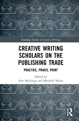 Cover image for Creative Writing Scholars on the Publishing Trade: Practice, Praxis, Print