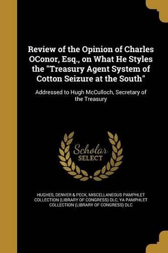 Cover image for Review of the Opinion of Charles OConor, Esq., on What He Styles the "Treasury Agent System of Cotton Seizure at the South"