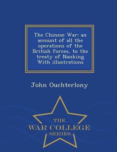 Cover image for The Chinese War: an account of all the operations of the British forces, to the treaty of Nanking With illustrations - War College Series