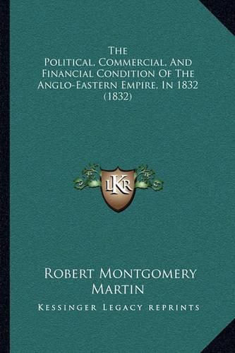 The Political, Commercial, and Financial Condition of the Anglo-Eastern Empire, in 1832 (1832)