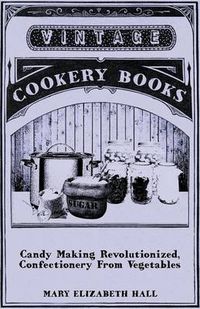 Cover image for Candy Making Revolutionized, Confectionery from Vegetables