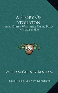 Cover image for A Story of Stourton: And Other Wiltshire Tales, Told in Verse (1883)