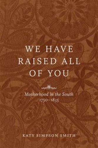 Cover image for We Have Raised All of You: Motherhood in the South, 1750-1835