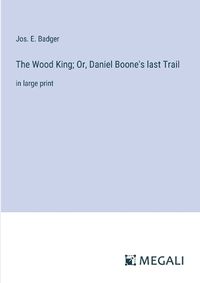 Cover image for The Wood King; Or, Daniel Boone's last Trail