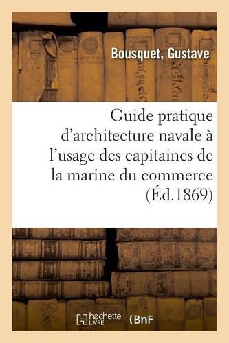 Guide Pratique d'Architecture Navale A l'Usage Des Capitaines de la Marine Du Commerce