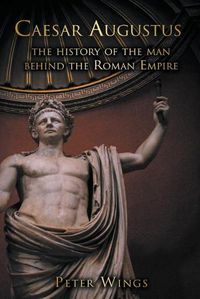 Cover image for Caesar Augustus: The History of the Man Behind the Roman Empire