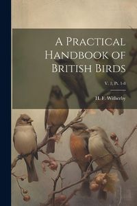 Cover image for A Practical Handbook of British Birds; v. 1; pt. 1-8