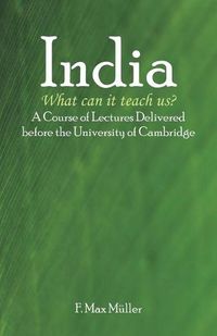 Cover image for India: What can it teach us?: A Course of Lectures Delivered before the University Of Cambridge