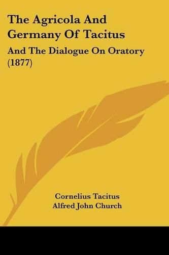 The Agricola and Germany of Tacitus: And the Dialogue on Oratory (1877)