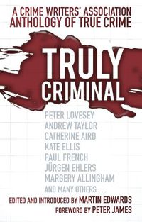 Cover image for Truly Criminal: A Crime Writers' Association Anthology of True Crime