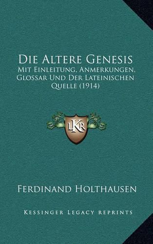 Die Altere Genesis: Mit Einleitung, Anmerkungen, Glossar Und Der Lateinischen Quelle (1914)