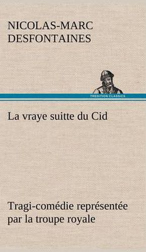 La vraye suitte du Cid Tragi-comedie representee par la troupe royale