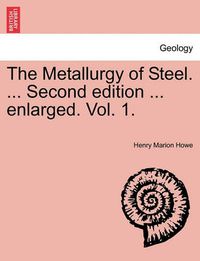 Cover image for The Metallurgy of Steel. ... Second Edition ... Enlarged. Vol. 1.