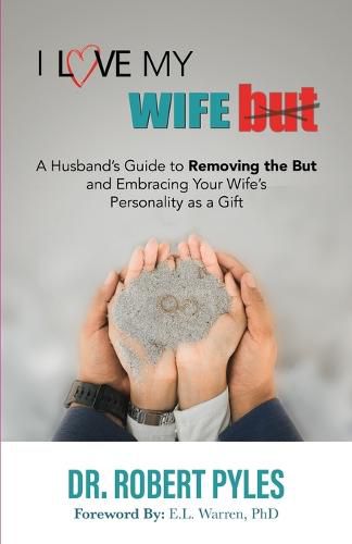 Cover image for I Love My Wife, But: A Husband's Guide to Removing the but and Embracing Your Wife's Personality As a Gift