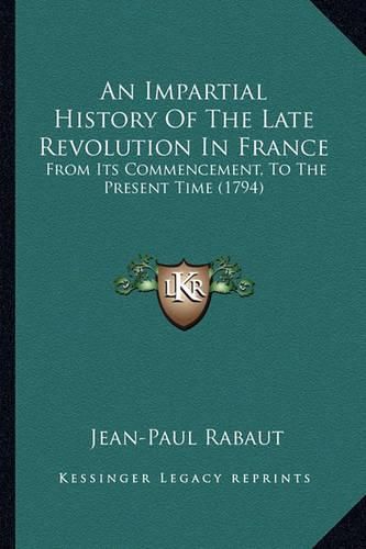 An Impartial History of the Late Revolution in France: From Its Commencement, to the Present Time (1794)