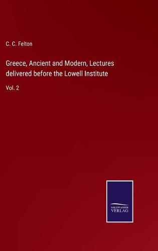 Cover image for Greece, Ancient and Modern, Lectures delivered before the Lowell Institute: Vol. 2