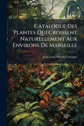 Cover image for Catalogue Des Plantes Qui Croissent Naturellement Aux Environs de Marseille