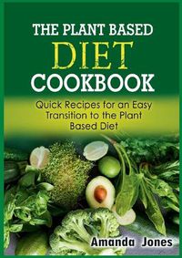 Cover image for The Plant Based Diet Cookbook: Quick Recipes for an Easy Transition to the Plant Based Diet