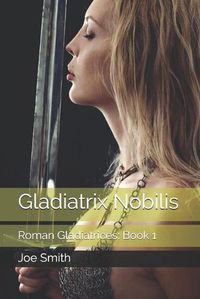 Cover image for Gladiatrix Nobilis: Roman Gladiatrices: Book 1