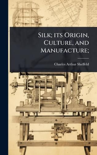 Cover image for Silk; its Origin, Culture, and Manufacture;