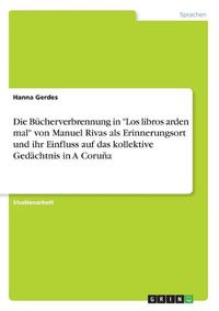 Cover image for Die Buecherverbrennung in "Los libros arden mal" von Manuel Rivas als Erinnerungsort und ihr Einfluss auf das kollektive Gedaechtnis in A Coruna