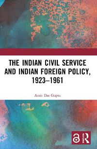 Cover image for The Indian Civil Service and Indian Foreign Policy, 1923-1961