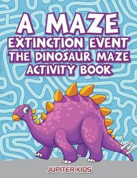 Cover image for A Maze Extinction Event: The Dinosaur Maze Activity Book