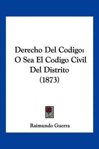 Cover image for Derecho del Codigo: O Sea El Codigo Civil del Distrito (1873)