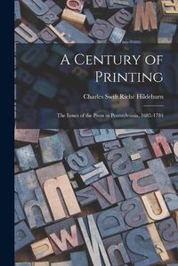 Cover image for A Century of Printing: the Issues of the Press in Pennsylvania, 1685-1784