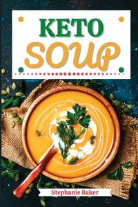 Cover image for Keto Soup: Discover 30 Easy to Follow Ketogenic Cookbook Soup recipes for Your Low-Carb Diet with Gluten-Free and wheat to Maximize your weight loss