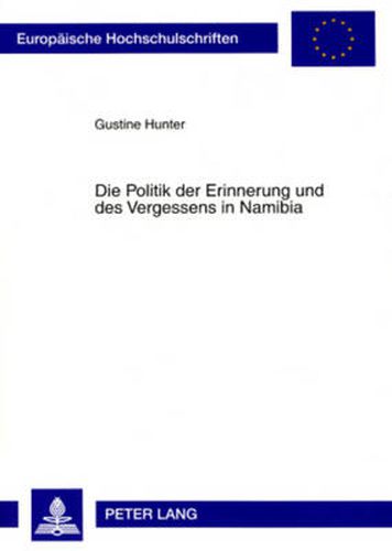 Cover image for Die Politik Der Erinnerung Und Des Vergessens in Namibia: Umgang Mit Schweren Menschenrechtsverletzungen Der Aera Des Bewaffneten Befreiungskampfes 1966 Bis 1989