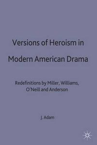 Cover image for Versions of Heroism in Modern American Drama: Redefinitions by Miller, Williams, O'Neill and Anderson