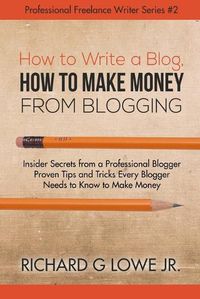 Cover image for How to Write a Blog, How to Make Money from Blogging: Insider Secrets from a Professional Blogger Proven Tips and tricks Every Blogger Needs to Know to Make Money