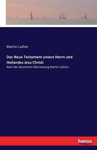 Das Neue Testament unsers Herrn und Heilandes Jesu Christi: Nach der deutschen UEbersetzung Martin Luthers