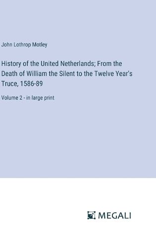 Cover image for History of the United Netherlands; From the Death of William the Silent to the Twelve Year's Truce, 1586-89