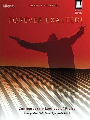 Cover image for Forever Exalted!: Contemporary Medleys of Praise Arranged for Solo Piano