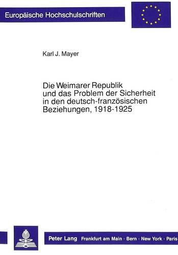 Die Weimarer Republik Und Das Problem Der Sicherheit in Den Deutsch-Franzoesischen Beziehungen, 1918-1925