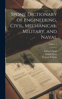 Cover image for Spons' Dictionary of Engineering, Civil, Mechanical, Military, and Naval; Volume 2