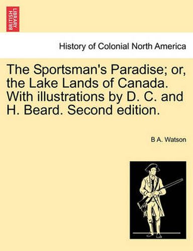 Cover image for The Sportsman's Paradise; Or, the Lake Lands of Canada. with Illustrations by D. C. and H. Beard. Second Edition.