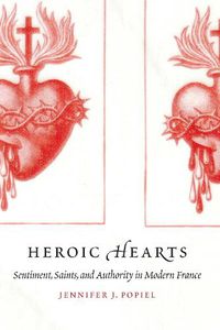 Cover image for Heroic Hearts: Sentiment, Saints, and Authority in Modern France