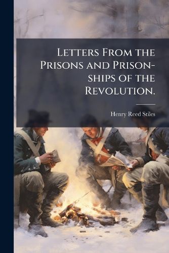 Cover image for Letters From the Prisons and Prison-ships of the Revolution.