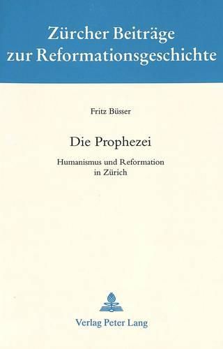 Cover image for Die Prophezei: Humanismus Und Reformation in Zuerich. Ausgewaehlte Aufsaetze Und Vortraege. Zu Seinem 70. Geburtstag Am 12. Februar 1993