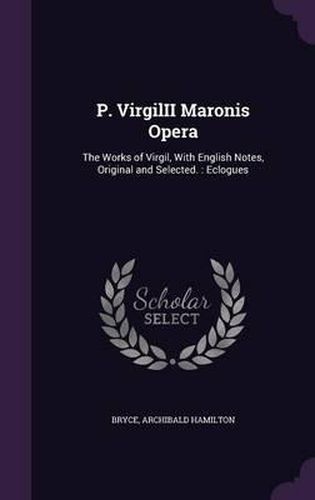 P. Virgilii Maronis Opera: The Works of Virgil, with English Notes, Original and Selected.: Eclogues