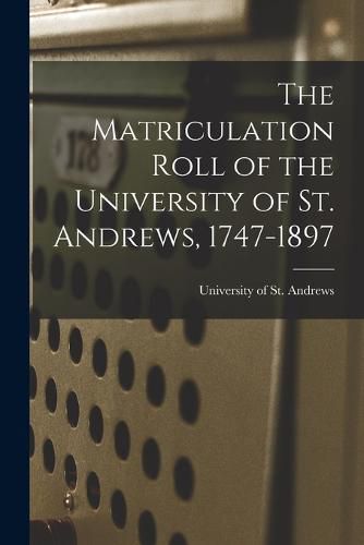 Cover image for The Matriculation Roll of the University of St. Andrews, 1747-1897